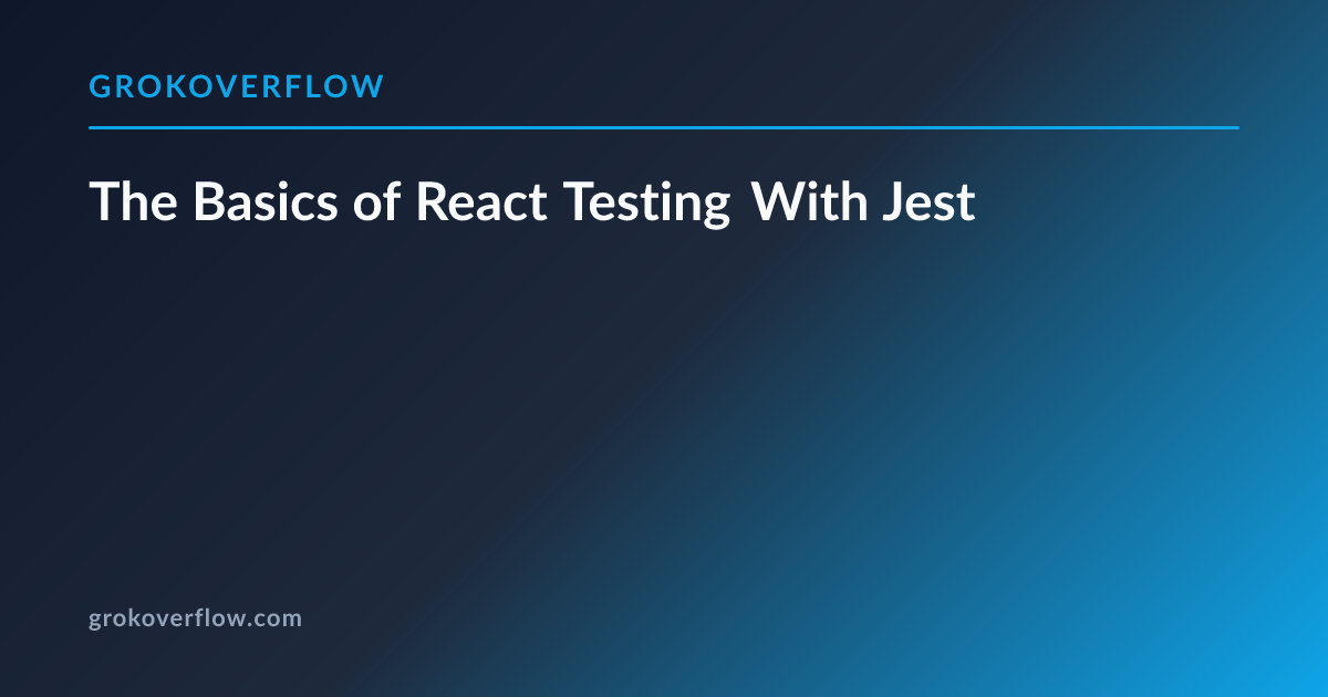 The Basics of React Testing With Jest