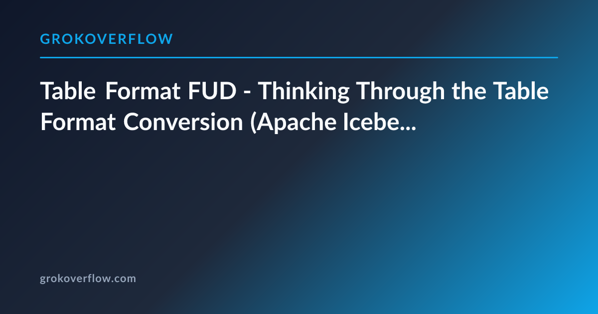 Table Format FUD - Thinking Through the Table Format Conversion (Apache ...